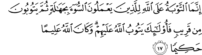 إِنَّمَا التَّوْبَةُ عَلَى اللَّهِ لِلَّذِينَ يَعْمَلُونَ السُّوءَ بِجَهَالَةٍ ثُمَّ يَتُوبُونَ مِن قَرِيبٍ فَأُولَـٰئِكَ يَتُوبُ اللَّهُ عَلَيْهِمْ ۗ وَكَانَ اللَّهُ عَلِيمًا حَكِيمًا