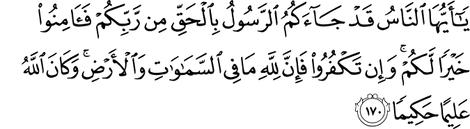 يَا أَيُّهَا النَّاسُ قَدْ جَاءَكُمُ الرَّسُولُ بِالْحَقِّ مِن رَّبِّكُمْ فَآمِنُوا خَيْرًا لَّكُمْ ۚ وَإِن تَكْفُرُوا فَإِنَّ لِلَّهِ مَا فِي السَّمَاوَاتِ وَالْأَرْضِ ۚ وَكَانَ اللَّهُ عَلِيمًا حَكِيمًا
