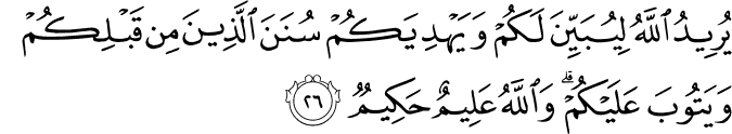 يُرِيدُ اللَّهُ لِيُبَيِّنَ لَكُمْ وَيَهْدِيَكُمْ سُنَنَ الَّذِينَ مِن قَبْلِكُمْ وَيَتُوبَ عَلَيْكُمْ ۗ وَاللَّهُ عَلِيمٌ حَكِيمٌ