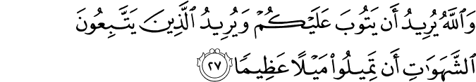 وَاللَّهُ يُرِيدُ أَن يَتُوبَ عَلَيْكُمْ وَيُرِيدُ الَّذِينَ يَتَّبِعُونَ الشَّهَوَاتِ أَن تَمِيلُوا مَيْلًا عَظِيمًا