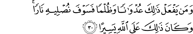وَمَن يَفْعَلْ ذَٰلِكَ عُدْوَانًا وَظُلْمًا فَسَوْفَ نُصْلِيهِ نَارًا ۚ وَكَانَ ذَٰلِكَ عَلَى اللَّهِ يَسِيرًا