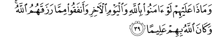 وَمَاذَا عَلَيْهِمْ لَوْ آمَنُوا بِاللَّهِ وَالْيَوْمِ الْآخِرِ وَأَنفَقُوا مِمَّا رَزَقَهُمُ اللَّهُ ۚ وَكَانَ اللَّهُ بِهِمْ عَلِيمًا