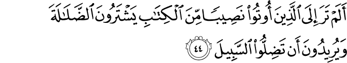 أَلَمْ تَرَ إِلَى الَّذِينَ أُوتُوا نَصِيبًا مِّنَ الْكِتَابِ يَشْتَرُونَ الضَّلَالَةَ وَيُرِيدُونَ أَن تَضِلُّوا السَّبِيلَ