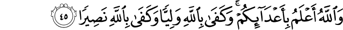 وَاللَّهُ أَعْلَمُ بِأَعْدَائِكُمْ ۚ وَكَفَىٰ بِاللَّهِ وَلِيًّا وَكَفَىٰ بِاللَّهِ نَصِيرًا