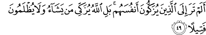أَلَمْ تَرَ إِلَى الَّذِينَ يُزَكُّونَ أَنفُسَهُم ۚ بَلِ اللَّهُ يُزَكِّي مَن يَشَاءُ وَلَا يُظْلَمُونَ فَتِيلًا
