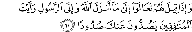وَإِذَا قِيلَ لَهُمْ تَعَالَوْا إِلَىٰ مَا أَنزَلَ اللَّهُ وَإِلَى الرَّسُولِ رَأَيْتَ الْمُنَافِقِينَ يَصُدُّونَ عَنكَ صُدُودًا