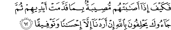 فَكَيْفَ إِذَا أَصَابَتْهُم مُّصِيبَةٌ بِمَا قَدَّمَتْ أَيْدِيهِمْ ثُمَّ جَاءُوكَ يَحْلِفُونَ بِاللَّهِ إِنْ أَرَدْنَا إِلَّا إِحْسَانًا وَتَوْفِيقًا