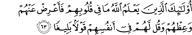 أُولَـٰئِكَ الَّذِينَ يَعْلَمُ اللَّهُ مَا فِي قُلُوبِهِمْ فَأَعْرِضْ عَنْهُمْ وَعِظْهُمْ وَقُل لَّهُمْ فِي أَنفُسِهِمْ قَوْلًا بَلِيغًا