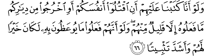 وَلَوْ أَنَّا كَتَبْنَا عَلَيْهِمْ أَنِ اقْتُلُوا أَنفُسَكُمْ أَوِ اخْرُجُوا مِن دِيَارِكُم مَّا فَعَلُوهُ إِلَّا قَلِيلٌ مِّنْهُمْ ۖ وَلَوْ أَنَّهُمْ فَعَلُوا مَا يُوعَظُونَ بِهِ لَكَانَ خَيْرًا لَّهُمْ وَأَشَدَّ تَثْبِيتًا