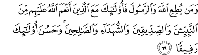 وَمَن يُطِعِ اللَّهَ وَالرَّسُولَ فَأُولَـٰئِكَ مَعَ الَّذِينَ أَنْعَمَ اللَّهُ عَلَيْهِم مِّنَ النَّبِيِّينَ وَالصِّدِّيقِينَ وَالشُّهَدَاءِ وَالصَّالِحِينَ ۚ وَحَسُنَ أُولَـٰئِكَ رَفِيقًا