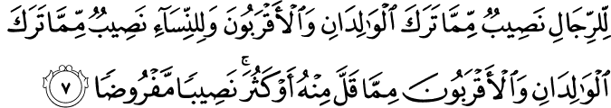 لِّلرِّجَالِ نَصِيبٌ مِّمَّا تَرَكَ الْوَالِدَانِ وَالْأَقْرَبُونَ وَلِلنِّسَاءِ نَصِيبٌ مِّمَّا تَرَكَ الْوَالِدَانِ وَالْأَقْرَبُونَ مِمَّا قَلَّ مِنْهُ أَوْ كَثُرَ ۚ نَصِيبًا مَّفْرُوضًا