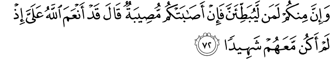 وَإِنَّ مِنكُمْ لَمَن لَّيُبَطِّئَنَّ فَإِنْ أَصَابَتْكُم مُّصِيبَةٌ قَالَ قَدْ أَنْعَمَ اللَّهُ عَلَيَّ إِذْ لَمْ أَكُن مَّعَهُمْ شَهِيدًا