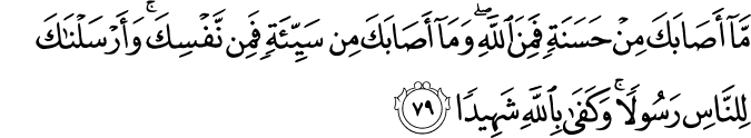مَّا أَصَابَكَ مِنْ حَسَنَةٍ فَمِنَ اللَّهِ ۖ وَمَا أَصَابَكَ مِن سَيِّئَةٍ فَمِن نَّفْسِكَ ۚ وَأَرْسَلْنَاكَ لِلنَّاسِ رَسُولًا ۚ وَكَفَىٰ بِاللَّهِ شَهِيدًا