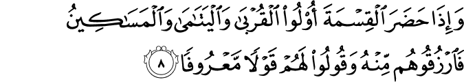 وَإِذَا حَضَرَ الْقِسْمَةَ أُولُو الْقُرْبَىٰ وَالْيَتَامَىٰ وَالْمَسَاكِينُ فَارْزُقُوهُم مِّنْهُ وَقُولُوا لَهُمْ قَوْلًا مَّعْرُوفًا