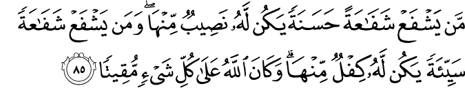 مَّن يَشْفَعْ شَفَاعَةً حَسَنَةً يَكُن لَّهُ نَصِيبٌ مِّنْهَا ۖ وَمَن يَشْفَعْ شَفَاعَةً سَيِّئَةً يَكُن لَّهُ كِفْلٌ مِّنْهَا ۗ وَكَانَ اللَّهُ عَلَىٰ كُلِّ شَيْءٍ مُّقِيتًا