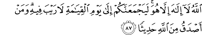 اللَّهُ لَا إِلَـٰهَ إِلَّا هُوَ ۚ لَيَجْمَعَنَّكُمْ إِلَىٰ يَوْمِ الْقِيَامَةِ لَا رَيْبَ فِيهِ ۗ وَمَنْ أَصْدَقُ مِنَ اللَّهِ حَدِيثًا