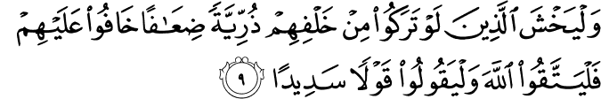 وَلْيَخْشَ الَّذِينَ لَوْ تَرَكُوا مِنْ خَلْفِهِمْ ذُرِّيَّةً ضِعَافًا خَافُوا عَلَيْهِمْ فَلْيَتَّقُوا اللَّهَ وَلْيَقُولُوا قَوْلًا سَدِيدًا