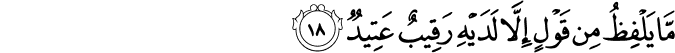 مَّا يَلْفِظُ مِن قَوْلٍ إِلَّا لَدَيْهِ رَقِيبٌ عَتِيدٌ