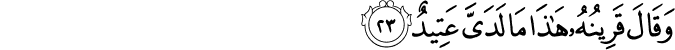 وَقَالَ قَرِينُهُ هَـٰذَا مَا لَدَيَّ عَتِيدٌ