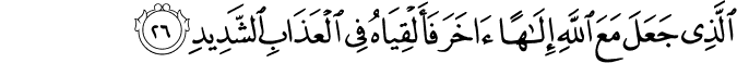 الَّذِي جَعَلَ مَعَ اللَّهِ إِلَـٰهًا آخَرَ فَأَلْقِيَاهُ فِي الْعَذَابِ الشَّدِيدِ