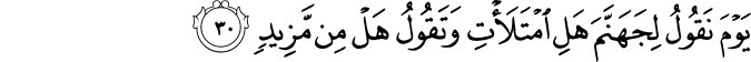 يَوْمَ نَقُولُ لِجَهَنَّمَ هَلِ امْتَلَأْتِ وَتَقُولُ هَلْ مِن مَّزِيدٍ