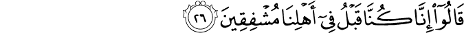 قَالُوا إِنَّا كُنَّا قَبْلُ فِي أَهْلِنَا مُشْفِقِينَ