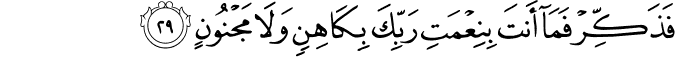 فَذَكِّرْ فَمَا أَنتَ بِنِعْمَتِ رَبِّكَ بِكَاهِنٍ وَلَا مَجْنُونٍ