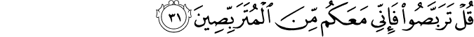 قُلْ تَرَبَّصُوا فَإِنِّي مَعَكُم مِّنَ الْمُتَرَبِّصِينَ