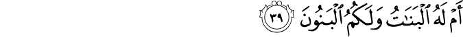 أَمْ لَهُ الْبَنَاتُ وَلَكُمُ الْبَنُونَ
