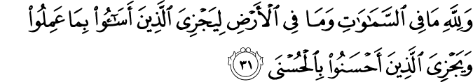 وَلِلَّهِ مَا فِي السَّمَاوَاتِ وَمَا فِي الْأَرْضِ لِيَجْزِيَ الَّذِينَ أَسَاءُوا بِمَا عَمِلُوا وَيَجْزِيَ الَّذِينَ أَحْسَنُوا بِالْحُسْنَى