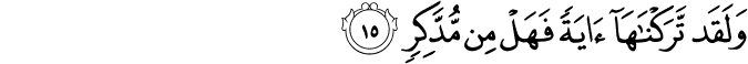 وَلَقَد تَّرَكْنَاهَا آيَةً فَهَلْ مِن مُّدَّكِرٍ
