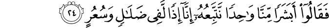 فَقَالُوا أَبَشَرًا مِّنَّا وَاحِدًا نَّتَّبِعُهُ إِنَّا إِذًا لَّفِي ضَلَالٍ وَسُعُرٍ