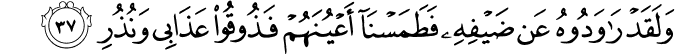 وَلَقَدْ رَاوَدُوهُ عَن ضَيْفِهِ فَطَمَسْنَا أَعْيُنَهُمْ فَذُوقُوا عَذَابِي وَنُذُرِ