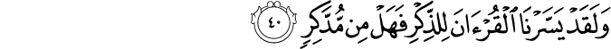 وَلَقَدْ يَسَّرْنَا الْقُرْآنَ لِلذِّكْرِ فَهَلْ مِن مُّدَّكِرٍ
