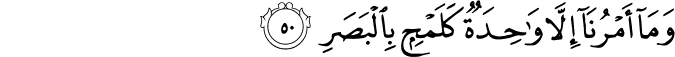 وَمَا أَمْرُنَا إِلَّا وَاحِدَةٌ كَلَمْحٍ بِالْبَصَرِ