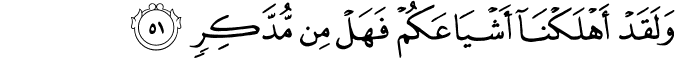 وَلَقَدْ أَهْلَكْنَا أَشْيَاعَكُمْ فَهَلْ مِن مُّدَّكِرٍ