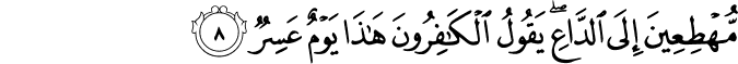مُّهْطِعِينَ إِلَى الدَّاعِ ۖ يَقُولُ الْكَافِرُونَ هَـٰذَا يَوْمٌ عَسِرٌ
