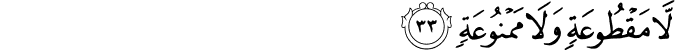 لَّا مَقْطُوعَةٍ وَلَا مَمْنُوعَةٍ