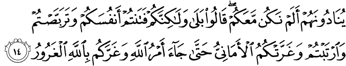 يُنَادُونَهُمْ أَلَمْ نَكُن مَّعَكُمْ ۖ قَالُوا بَلَىٰ وَلَـٰكِنَّكُمْ فَتَنتُمْ أَنفُسَكُمْ وَتَرَبَّصْتُمْ وَارْتَبْتُمْ وَغَرَّتْكُمُ الْأَمَانِيُّ حَتَّىٰ جَاءَ أَمْرُ اللَّهِ وَغَرَّكُم بِاللَّهِ الْغَرُورُ