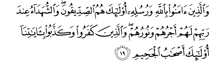 وَالَّذِينَ آمَنُوا بِاللَّهِ وَرُسُلِهِ أُولَـٰئِكَ هُمُ الصِّدِّيقُونَ ۖ وَالشُّهَدَاءُ عِندَ رَبِّهِمْ لَهُمْ أَجْرُهُمْ وَنُورُهُمْ ۖ وَالَّذِينَ كَفَرُوا وَكَذَّبُوا بِآيَاتِنَا أُولَـٰئِكَ أَصْحَابُ الْجَحِيمِ