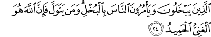 الَّذِينَ يَبْخَلُونَ وَيَأْمُرُونَ النَّاسَ بِالْبُخْلِ ۗ وَمَن يَتَوَلَّ فَإِنَّ اللَّهَ هُوَ الْغَنِيُّ الْحَمِيدُ