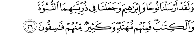 وَلَقَدْ أَرْسَلْنَا نُوحًا وَإِبْرَاهِيمَ وَجَعَلْنَا فِي ذُرِّيَّتِهِمَا النُّبُوَّةَ وَالْكِتَابَ ۖ فَمِنْهُم مُّهْتَدٍ ۖ وَكَثِيرٌ مِّنْهُمْ فَاسِقُونَ