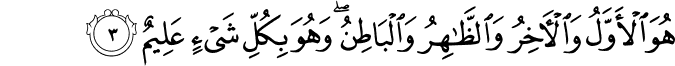 هُوَ الْأَوَّلُ وَالْآخِرُ وَالظَّاهِرُ وَالْبَاطِنُ ۖ وَهُوَ بِكُلِّ شَيْءٍ عَلِيمٌ