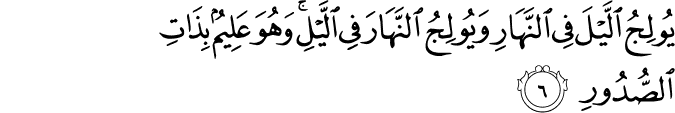 يُولِجُ اللَّيْلَ فِي النَّهَارِ وَيُولِجُ النَّهَارَ فِي اللَّيْلِ ۚ وَهُوَ عَلِيمٌ بِذَاتِ الصُّدُورِ