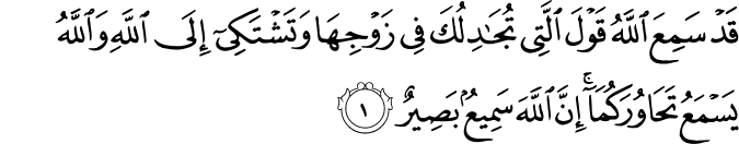  قَدْ سَمِعَ اللَّهُ قَوْلَ الَّتِي تُجَادِلُكَ فِي زَوْجِهَا وَتَشْتَكِي إِلَى اللَّهِ وَاللَّهُ يَسْمَعُ تَحَاوُرَكُمَا ۚ إِنَّ اللَّهَ سَمِيعٌ بَصِيرٌ