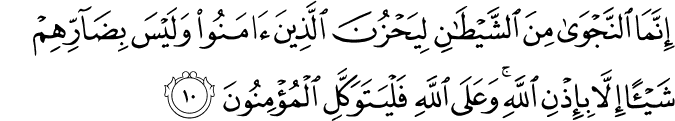إِنَّمَا النَّجْوَىٰ مِنَ الشَّيْطَانِ لِيَحْزُنَ الَّذِينَ آمَنُوا وَلَيْسَ بِضَارِّهِمْ شَيْئًا إِلَّا بِإِذْنِ اللَّهِ ۚ وَعَلَى اللَّهِ فَلْيَتَوَكَّلِ الْمُؤْمِنُونَ