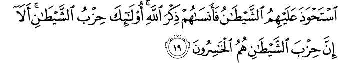 اسْتَحْوَذَ عَلَيْهِمُ الشَّيْطَانُ فَأَنسَاهُمْ ذِكْرَ اللَّهِ ۚ أُولَـٰئِكَ حِزْبُ الشَّيْطَانِ ۚ أَلَا إِنَّ حِزْبَ الشَّيْطَانِ هُمُ الْخَاسِرُونَ