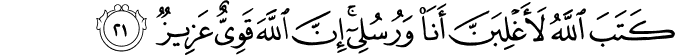 كَتَبَ اللَّهُ لَأَغْلِبَنَّ أَنَا وَرُسُلِي ۚ إِنَّ اللَّهَ قَوِيٌّ عَزِيزٌ