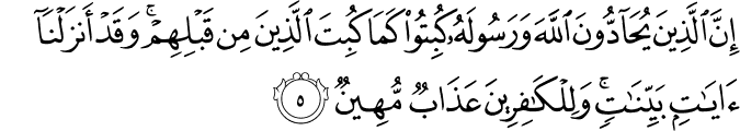 إِنَّ الَّذِينَ يُحَادُّونَ اللَّهَ وَرَسُولَهُ كُبِتُوا كَمَا كُبِتَ الَّذِينَ مِن قَبْلِهِمْ ۚ وَقَدْ أَنزَلْنَا آيَاتٍ بَيِّنَاتٍ ۚ وَلِلْكَافِرِينَ عَذَابٌ مُّهِينٌ