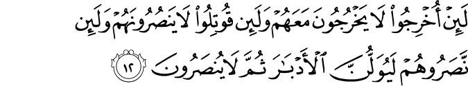 لَئِنْ أُخْرِجُوا لَا يَخْرُجُونَ مَعَهُمْ وَلَئِن قُوتِلُوا لَا يَنصُرُونَهُمْ وَلَئِن نَّصَرُوهُمْ لَيُوَلُّنَّ الْأَدْبَارَ ثُمَّ لَا يُنصَرُونَ